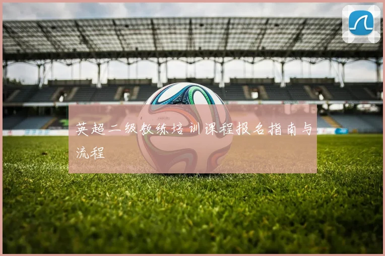 英超二级教练培训课程报名指南与流程