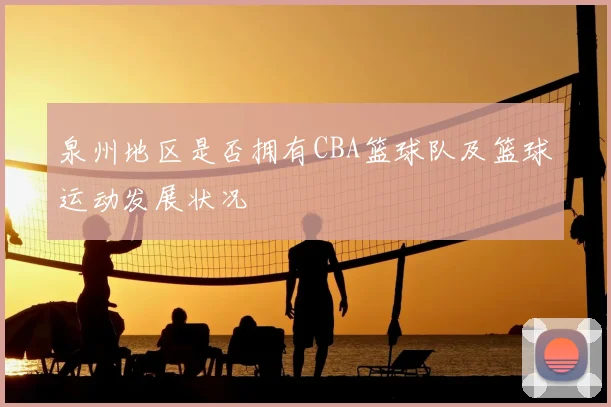 泉州地区是否拥有CBA篮球队及篮球运动发展状况